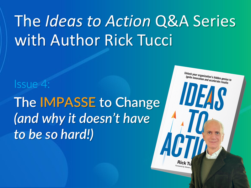 Issue 4 of the Ideas-to-Action Q&A Series with Rick Tucci explaining the Psychological Impasse to Change and how leaders can overcome it with employee-powered innovation.